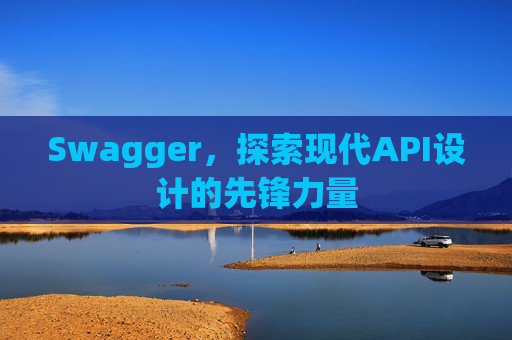 Swagger，探索现代API设计的先锋力量